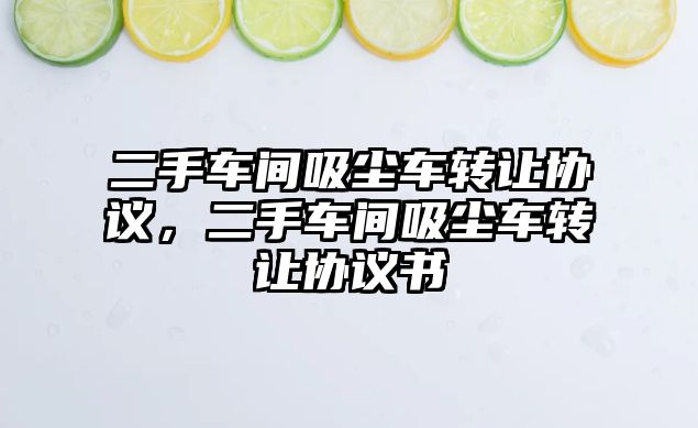 二手車間吸塵車轉讓協(xié)議，二手車間吸塵車轉讓協(xié)議書