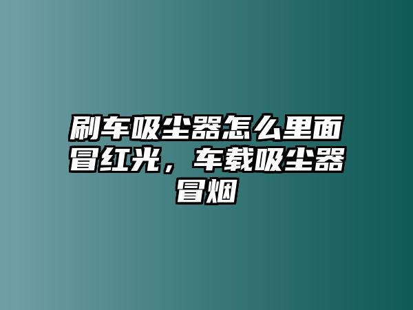 刷車吸塵器怎么里面冒紅光，車載吸塵器冒煙