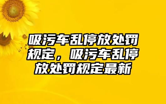 吸污車亂停放處罰規(guī)定，吸污車亂停放處罰規(guī)定最新