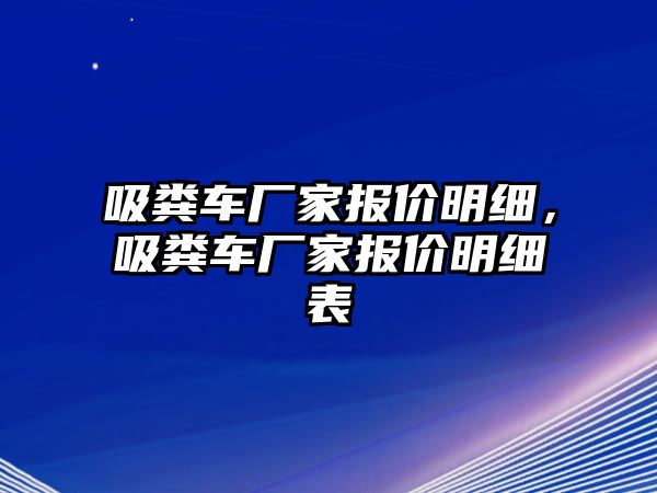 吸糞車廠家報價明細，吸糞車廠家報價明細表