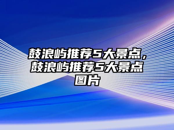 鼓浪嶼推薦5大景點，鼓浪嶼推薦5大景點圖片