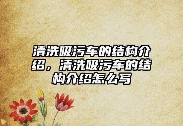 清洗吸污車的結(jié)構(gòu)介紹，清洗吸污車的結(jié)構(gòu)介紹怎么寫