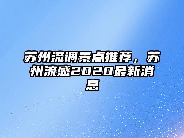 蘇州流調(diào)景點(diǎn)推薦，蘇州流感2020最新消息