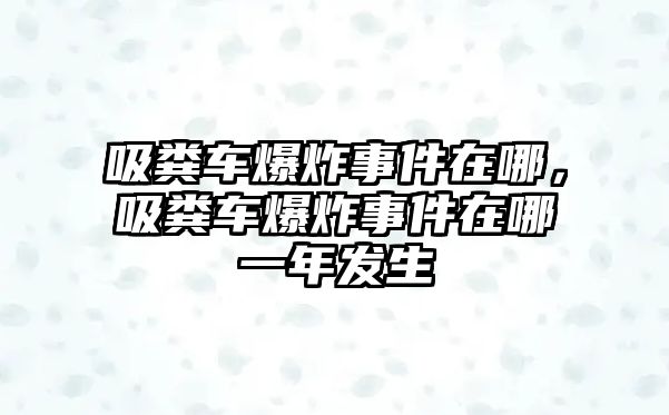 吸糞車爆炸事件在哪，吸糞車爆炸事件在哪一年發(fā)生