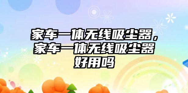 家車一體無線吸塵器，家車一體無線吸塵器好用嗎