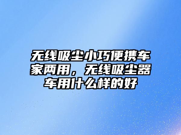 無線吸塵小巧便攜車家兩用，無線吸塵器車用什么樣的好