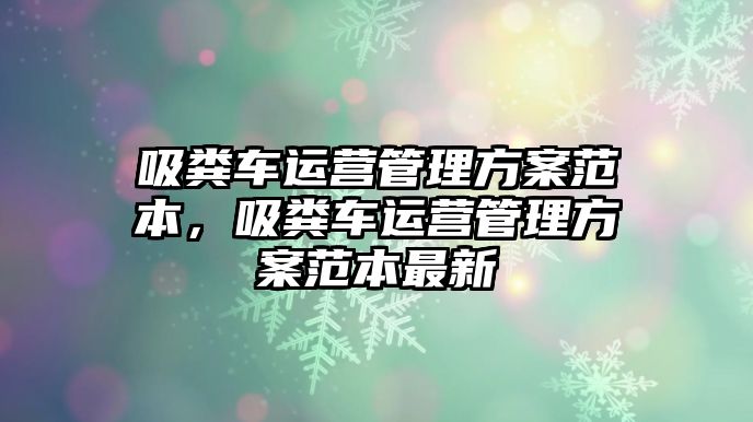 吸糞車運營管理方案范本，吸糞車運營管理方案范本最新