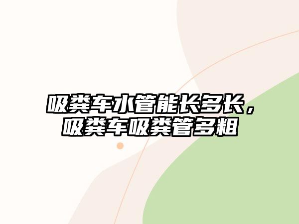 吸糞車水管能長多長，吸糞車吸糞管多粗