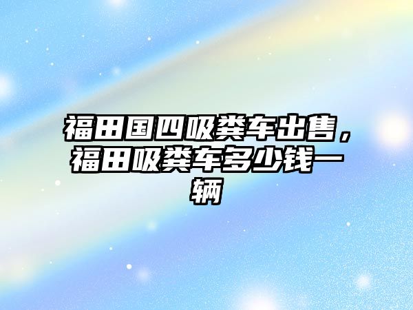 福田國四吸糞車出售，福田吸糞車多少錢一輛