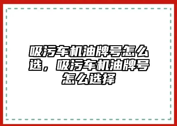 吸污車機(jī)油牌號(hào)怎么選，吸污車機(jī)油牌號(hào)怎么選擇