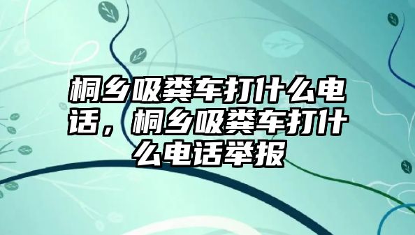 桐鄉(xiāng)吸糞車打什么電話，桐鄉(xiāng)吸糞車打什么電話舉報