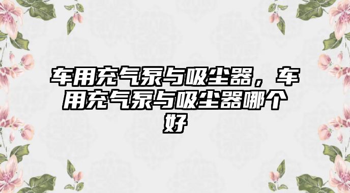 車用充氣泵與吸塵器，車用充氣泵與吸塵器哪個(gè)好