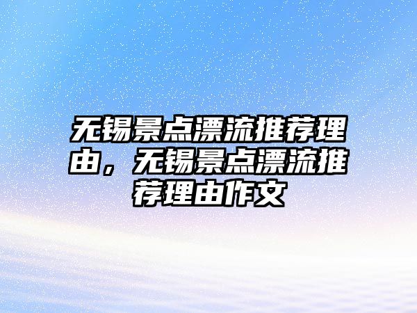 無錫景點漂流推薦理由，無錫景點漂流推薦理由作文