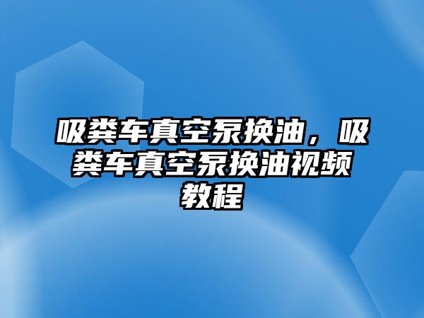 吸糞車真空泵換油，吸糞車真空泵換油視頻教程