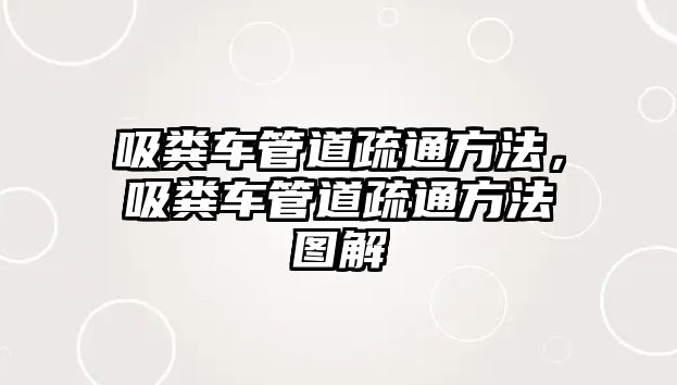 吸糞車管道疏通方法，吸糞車管道疏通方法圖解