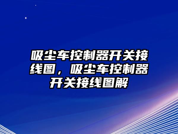 吸塵車控制器開關(guān)接線圖，吸塵車控制器開關(guān)接線圖解