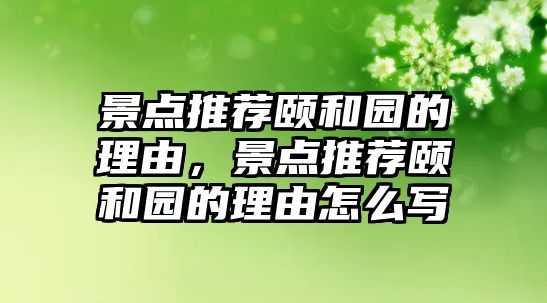 景點(diǎn)推薦頤和園的理由，景點(diǎn)推薦頤和園的理由怎么寫