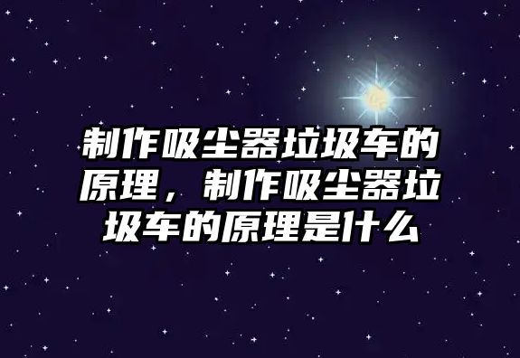 制作吸塵器垃圾車的原理，制作吸塵器垃圾車的原理是什么