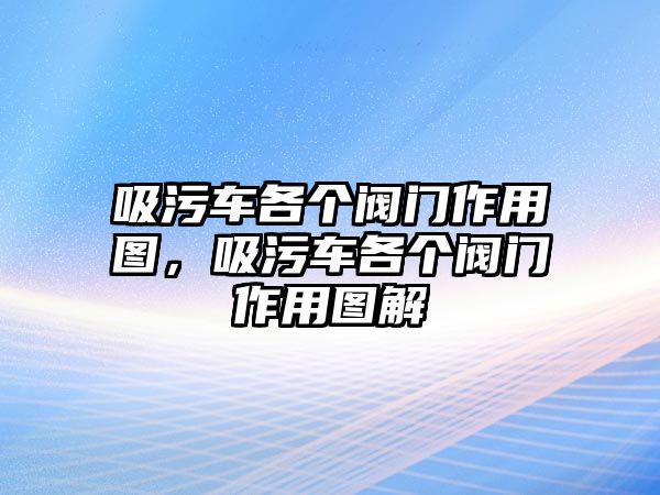 吸污車各個閥門作用圖，吸污車各個閥門作用圖解