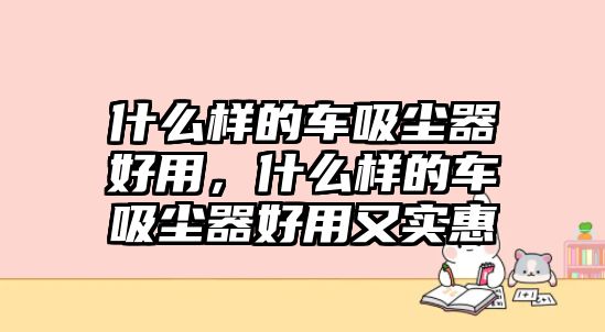 什么樣的車吸塵器好用，什么樣的車吸塵器好用又實(shí)惠