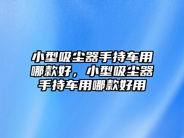 小型吸塵器手持車用哪款好，小型吸塵器手持車用哪款好用