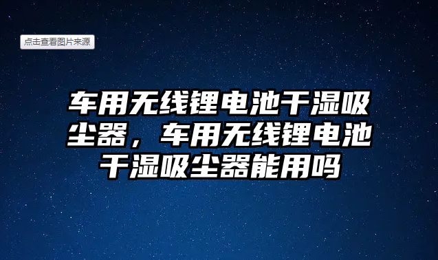 車用無線鋰電池干濕吸塵器，車用無線鋰電池干濕吸塵器能用嗎