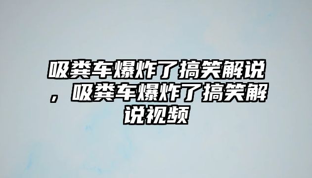 吸糞車爆炸了搞笑解說，吸糞車爆炸了搞笑解說視頻