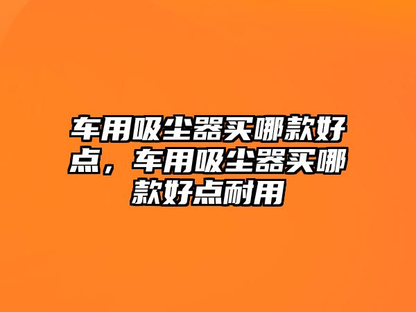 車用吸塵器買哪款好點，車用吸塵器買哪款好點耐用