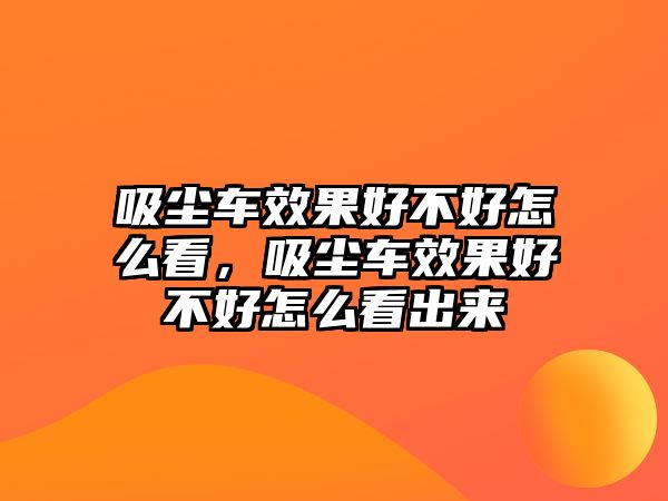 吸塵車效果好不好怎么看，吸塵車效果好不好怎么看出來