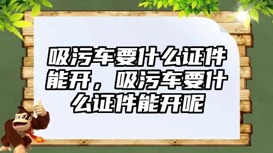 吸污車要什么證件能開，吸污車要什么證件能開呢