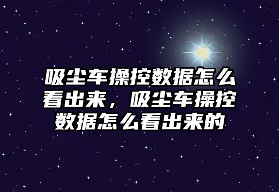 吸塵車操控數(shù)據(jù)怎么看出來，吸塵車操控數(shù)據(jù)怎么看出來的