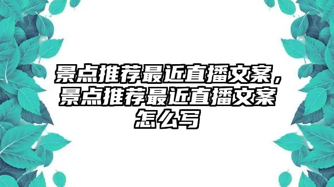 景點(diǎn)推薦最近直播文案，景點(diǎn)推薦最近直播文案怎么寫