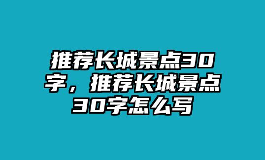 推薦長(zhǎng)城景點(diǎn)30字，推薦長(zhǎng)城景點(diǎn)30字怎么寫