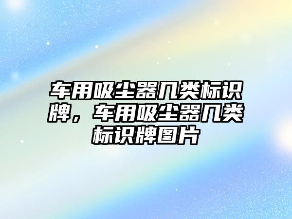 車用吸塵器幾類標(biāo)識牌，車用吸塵器幾類標(biāo)識牌圖片