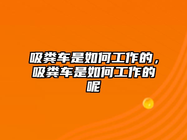 吸糞車是如何工作的，吸糞車是如何工作的呢