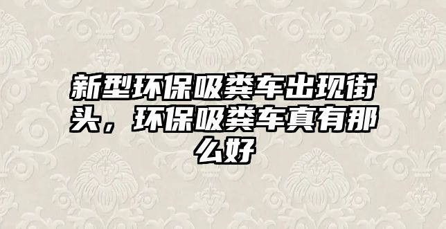 新型環(huán)保吸糞車出現街頭，環(huán)保吸糞車真有那么好