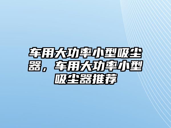 車用大功率小型吸塵器，車用大功率小型吸塵器推薦