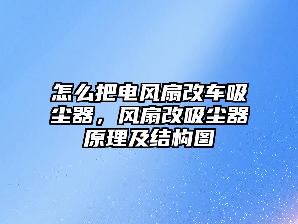 怎么把電風(fēng)扇改車(chē)吸塵器，風(fēng)扇改吸塵器原理及結(jié)構(gòu)圖