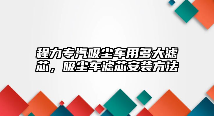 程力專汽吸塵車用多大濾芯，吸塵車濾芯安裝方法