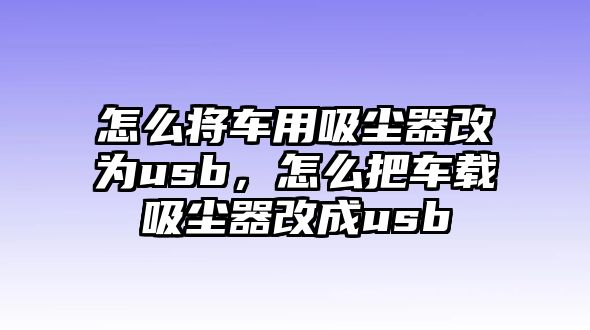 怎么將車用吸塵器改為usb，怎么把車載吸塵器改成usb