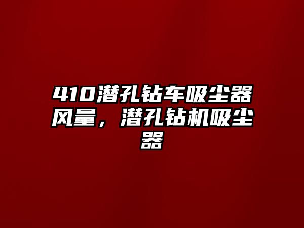 410潛孔鉆車吸塵器風量，潛孔鉆機吸塵器