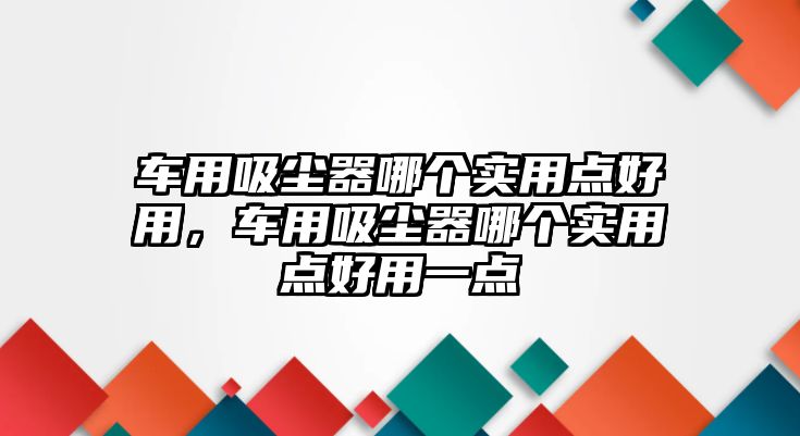 車用吸塵器哪個實用點好用，車用吸塵器哪個實用點好用一點