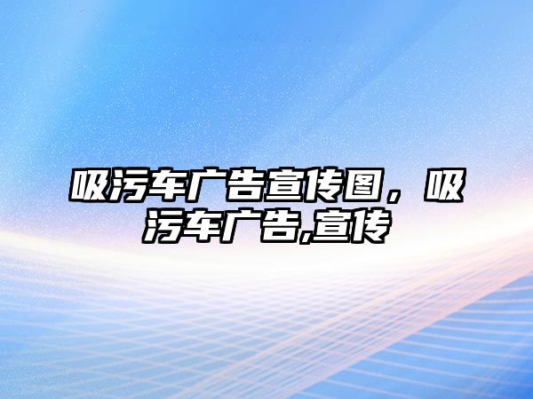 吸污車廣告宣傳圖，吸污車廣告,宣傳