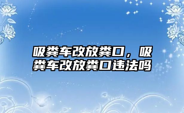 吸糞車改放糞口，吸糞車改放糞口違法嗎