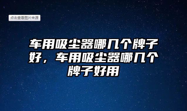 車用吸塵器哪幾個牌子好，車用吸塵器哪幾個牌子好用