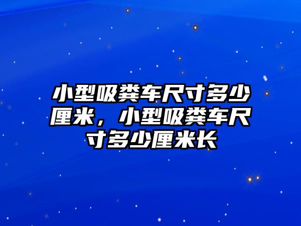 小型吸糞車尺寸多少厘米，小型吸糞車尺寸多少厘米長