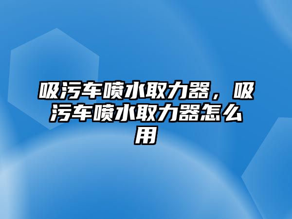 吸污車噴水取力器，吸污車噴水取力器怎么用