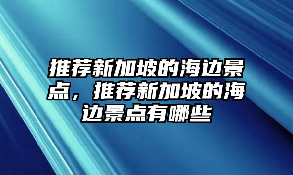 推薦新加坡的海邊景點(diǎn)，推薦新加坡的海邊景點(diǎn)有哪些