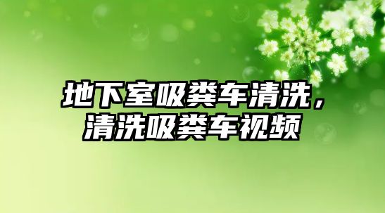 地下室吸糞車清洗，清洗吸糞車視頻