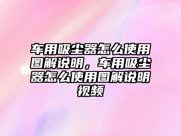 車用吸塵器怎么使用圖解說明，車用吸塵器怎么使用圖解說明視頻